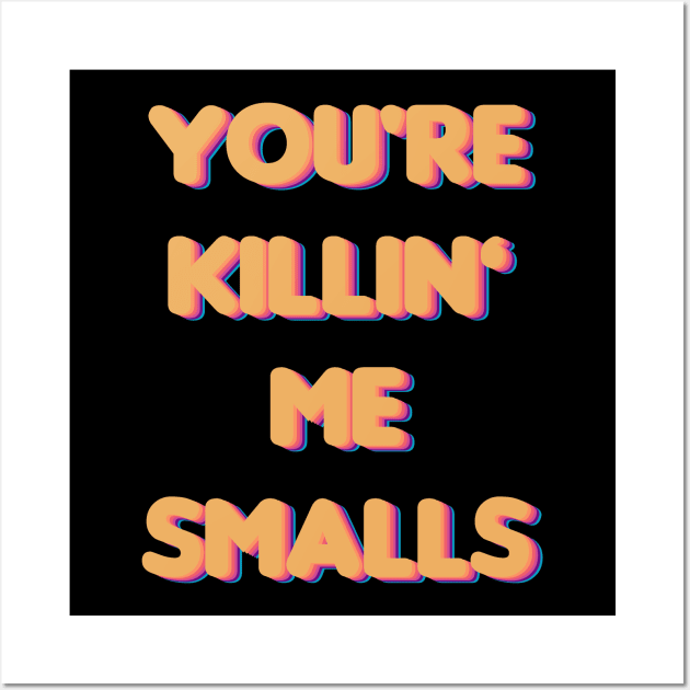 You're Killin Me Smalls Wall Art by BeeFest